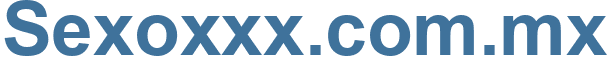 Sexoxxx.com.mx - Sexoxxx.com Website